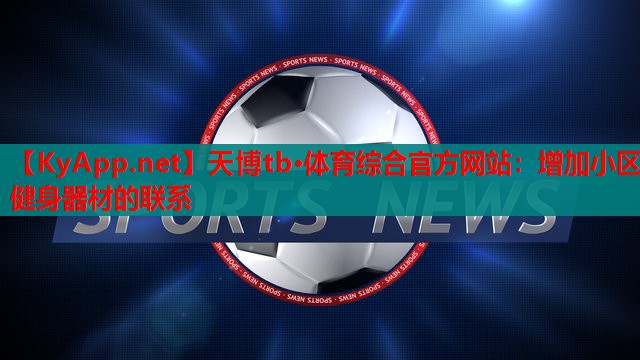 天博tb·体育综合官方网站:增加小区健身器材的联系